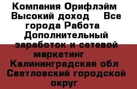 Компания Орифлэйм. Высокий доход. - Все города Работа » Дополнительный заработок и сетевой маркетинг   . Калининградская обл.,Светловский городской округ 